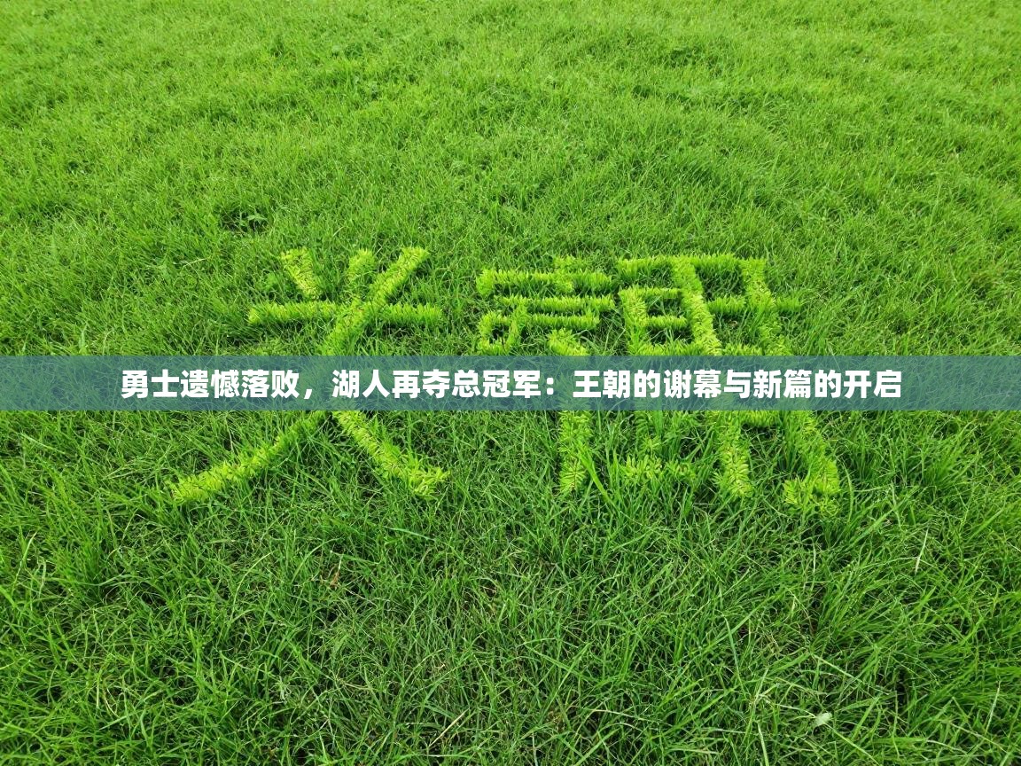 勇士遗憾落败，湖人再夺总冠军：王朝的谢幕与新篇的开启  第2张