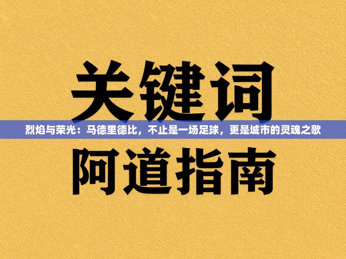 烈焰与荣光：马德里德比，不止是一场足球，更是城市的灵魂之歌  第2张