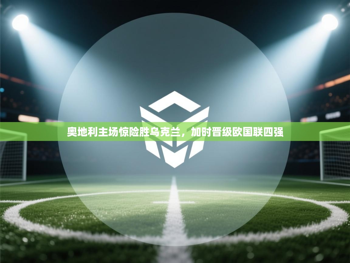 奥地利主场惊险胜乌克兰，加时晋级欧国联四强