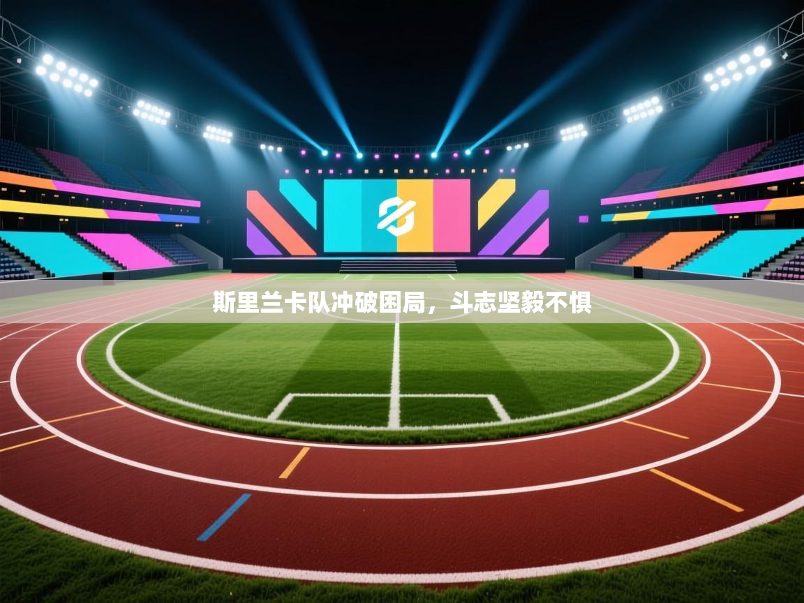 斯里兰卡队冲破困局,斗志坚毅不惧 第1张