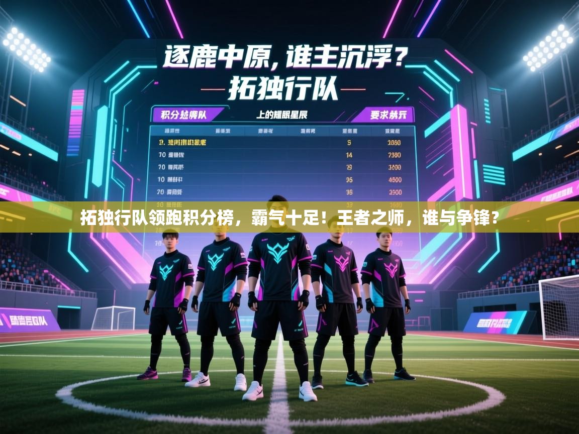 拓独行队领跑积分榜，霸气十足！王者之师，谁与争锋？  第2张