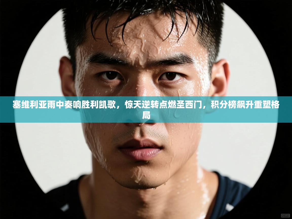 塞维利亚雨中奏响胜利凯歌,惊天逆转点燃圣西门,积分榜飙升重塑格局 第2张